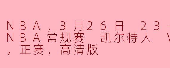 NBA，3月26日 23-24赛季NBA常规赛 凯尔特人 VS 老鹰，正赛，高清版